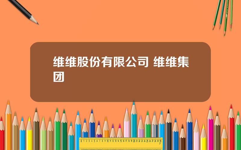 维维股份有限公司 维维集团